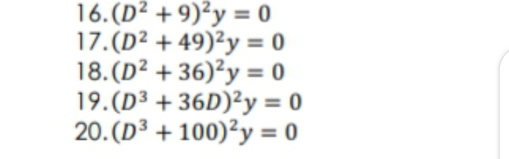 16.(D² + 9)²y = 0
17.(D² + 49)²y = 0
18.(D² + 36)²y = 0
19.(D³ + 36D)²y = 0
20.(D³ + 100)²y = 0
