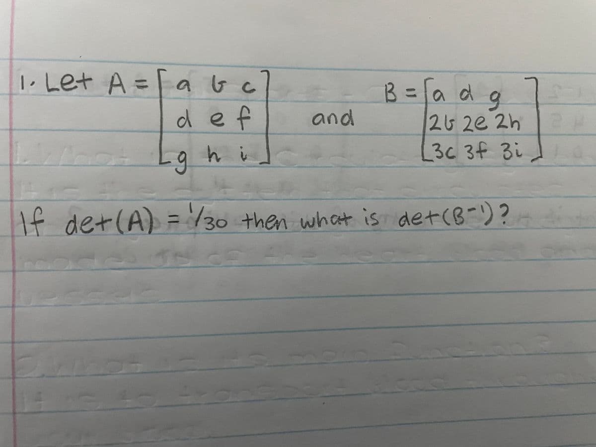 |, Let A = a bc
B=la d g
def
and
26 2e 2h
hi
3c 3f Bi
Af det (A) =
/30 then what is det(B-)?
%3D
