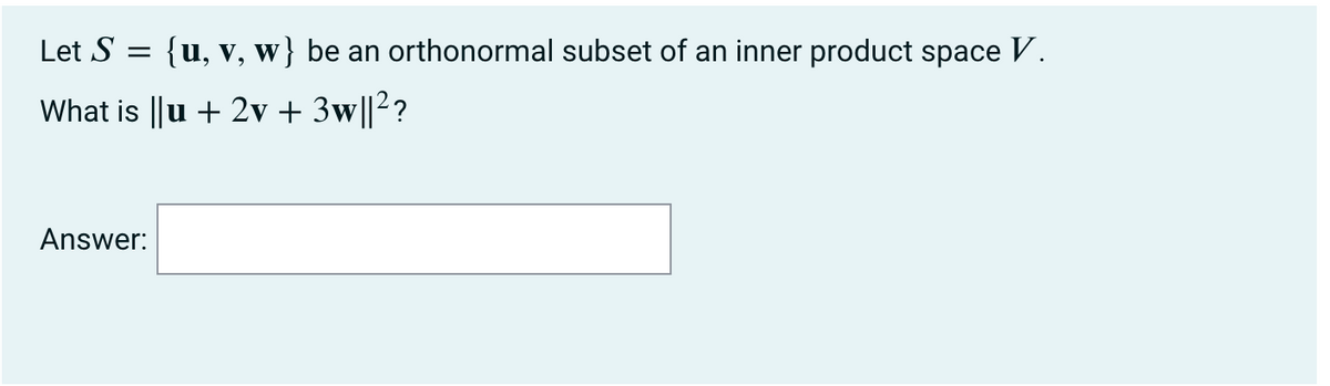 Let S
{u, v, w} be an orthonormal subset of an inner product space V.
What is ||u + 2v + 3w||²?
Answer:
