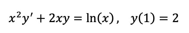 x²y' + 2xy = ln(x), y(1) = 2