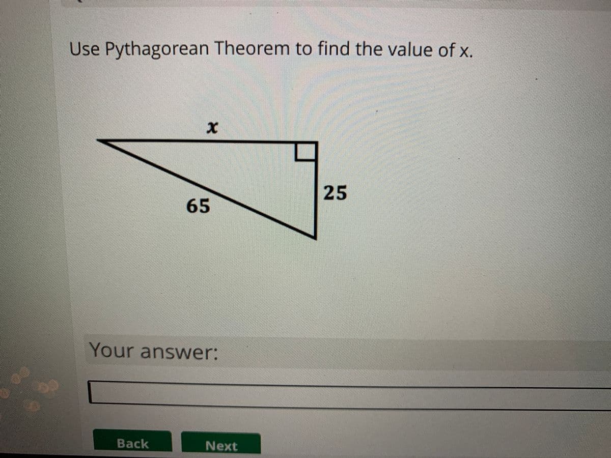 Use Pythagorean Theorem to find the value of x.
25
65
Your answer:
Back
Next
