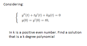 Considering:
{
y"(t) + ty (t) + ky(t) = 0
y(0) = y'(0) = t0,
In k is a positive even number. Find a solution
that is a k degree polynomial
