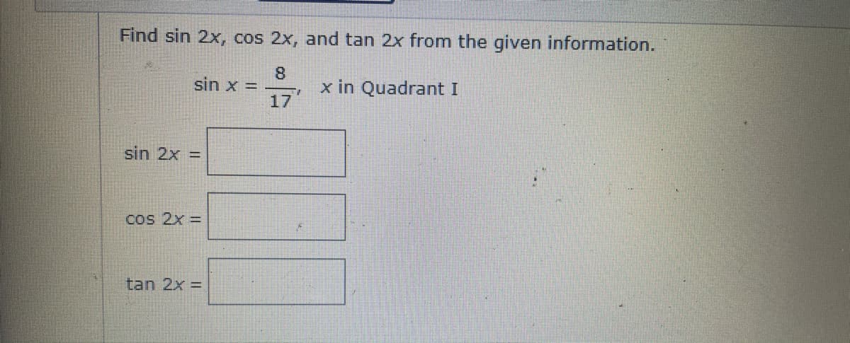 Find sin 2x, cos 2x, and tan 2x from the given information.
8.
sin x = -
x in Quadrant I
17
sin 2x =
cos 2x =
tan 2x =
