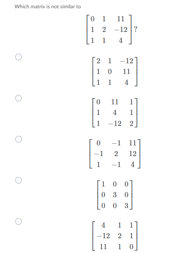 Which matrix is not similar to
1
11
1
2
-12 |?
1
1
4
1
-12
1
11
1
1
4
11
1
1
4
1
1
-12 2
-1 11
-1
2
12
1
-1
4
1
0 3
0 0
3
4
1
1
-12
1
11
1
