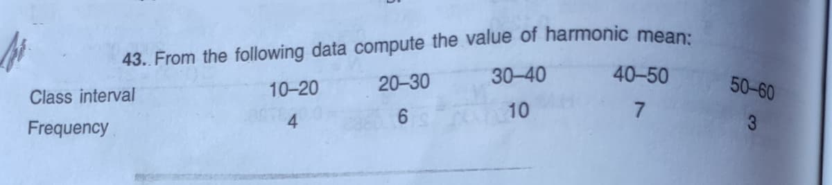 43. From the following data compute the value of harmonic mean:
20-30
30-40
40-50
10-20
50-60
Class interval
6 S
10
7.
Frequency
