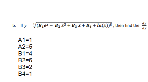 dy
b. If y = V(B1e* – B2 x³ + B3 x + B4 + In(x))5 , then find the
dx
A1=1
A2=5
B1=4
B2=6
B3=2
B4=1
