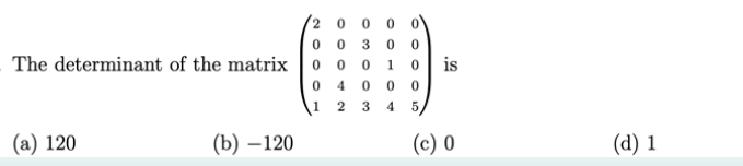 The determinant of the matrix
(a) 120
(b)-120
20
0 0
0 0 3 0 0
0 0 0 1 0
0
4 0 0
1 2
3
4
0
5
is
(c) 0
(d) 1