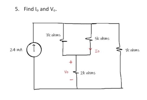 5. Find I, and V..
24 MA
↑
7k ohms
Vo
+
-
5k ohms
Io
2k ohms
1k ohms