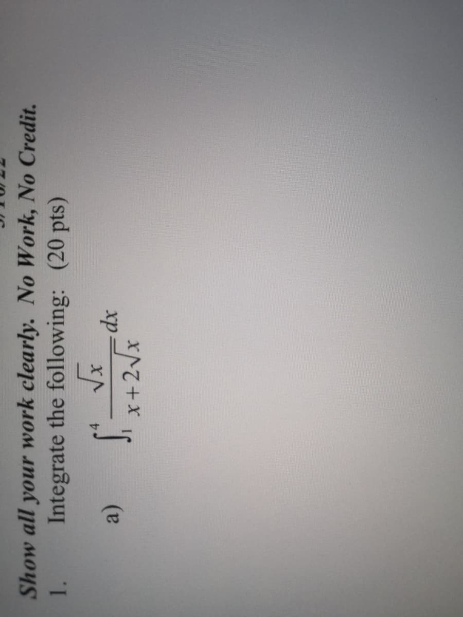 Show all your work clearly. No Work, No Credit.
Integrate the following: (20 pts)
1.
xp-
