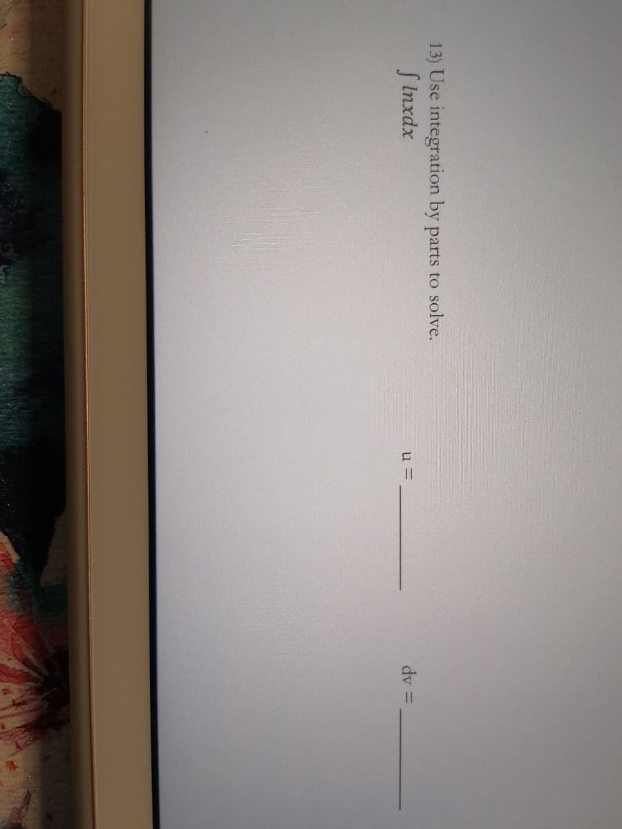 13) Use integration by parts to solve.
SInxdx
u =
dv =
