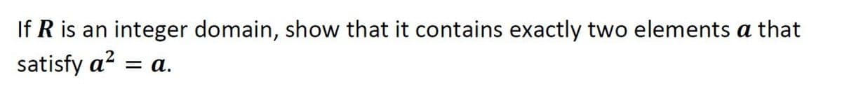 If R is an integer domain, show that it contains exactly two elements a that
satisfy a?
= a.
