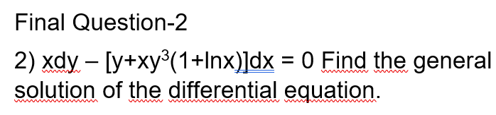 Final Question-2
2) xdy – [y+xy°(1+Inx)]dx = 0 Find the general
solution of the differential equation.
wwii
www
