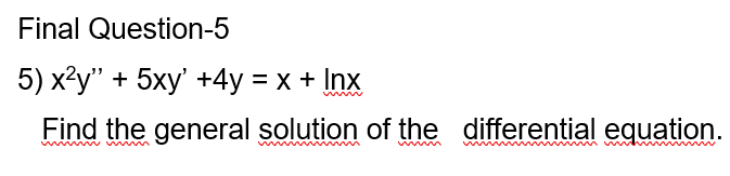 Final Question-5
5) x²y" + 5xy' +4y = x + Inx
www
Find the general solution of the differential equation.
w m
wwww
