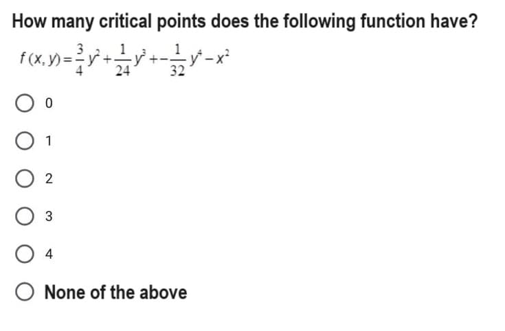 How many critical points does the following function have?
f(x,y)=³y² + y² +-v²-x²
24
32
O 0
O 1
02
3
04
O None of the above