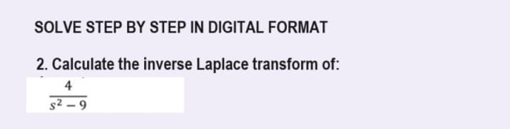 SOLVE STEP BY STEP IN DIGITAL FORMAT
2. Calculate the inverse Laplace transform of:
4
$²-9