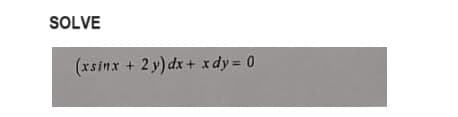 SOLVE
(xsinx+2y)dx+ xdy= 0