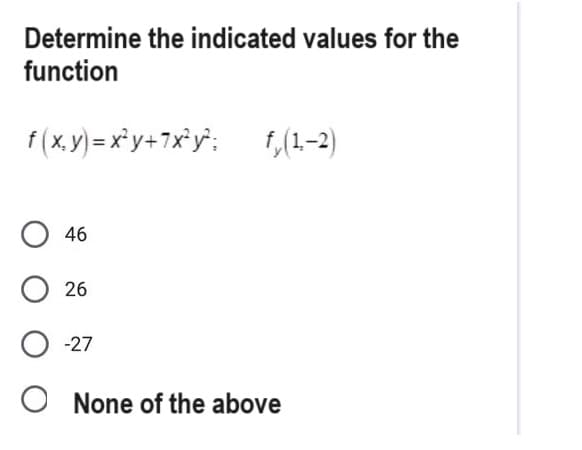 Determine the indicated values for the
function
f (x,y)=x²y+7x²y²; fy(1-2)
046
026
O-27
O None of the above