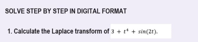 SOLVE STEP BY STEP IN DIGITAL FORMAT
1. Calculate the Laplace transform of 3 + t + sin(2t).