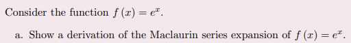 Consider the function f (x) = e".
a. Show a derivation of the Maclaurin series expansion of f (x) = e".
