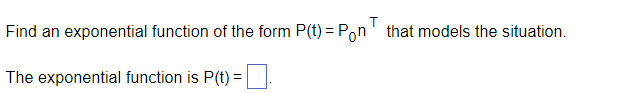 Find an exponential function of the form P(t) = Pon that models the situation.
The exponential function is P(t) =