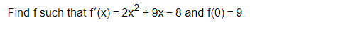 Find f such that f'(x) = 2x² + 9x - 8 and f(0) = 9.