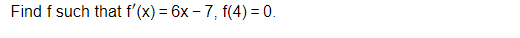 Find f such that f'(x) = 6x-7, f(4) = 0.