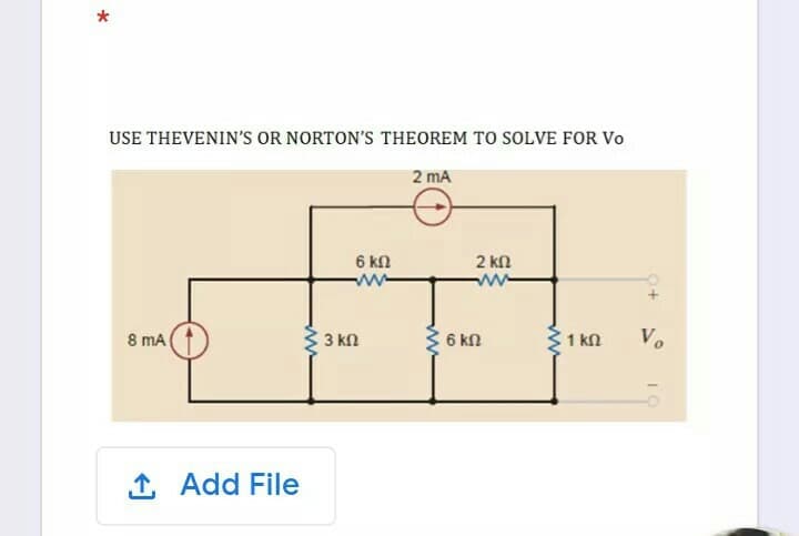 *
USE THEVENIN'S OR NORTON'S THEOREM TO SOLVE FOR Vo
2 mA
6 kn
2 kN
w-
8 mA
3 kn
C 6 kn
1 kn
Vo
1 Add File
