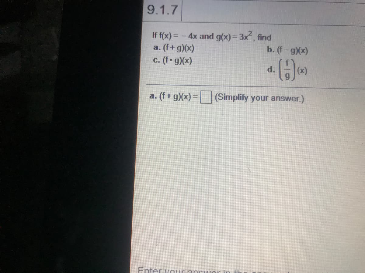 9.1.7
If f(x) = - 4x and g(x)= 3x, find
a. (f+ g)(x)
c. (f-g)(x)
b. (f-g)(x)
d.
(x)
a. (f+ g)(x) = (Simplify your answer.)
Enter vour ancu orin th
