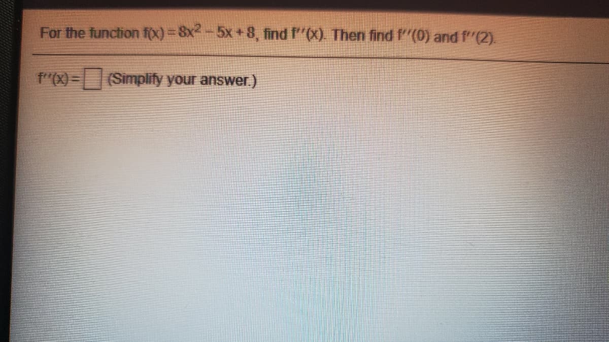 For the function f(x)-8x-5x+8, find f"(x). Then find f(0) and (2).
f"(X)-(Simplify your answer)
