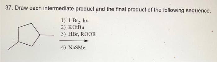 37. Draw each intermediate product and the final product of the following sequence.
1) 1 Br₂, hv
2) KOtBu
3) HBr, ROOR
4) NaSMe