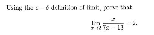 Using the \( \epsilon - \delta \) definition of limit, prove that

\[
\lim_{{x \to 2}} \frac{x}{7x - 13} = 2.
\]