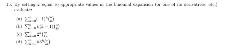 15. By setting 2 equal to appropriate values in the binomial expansion (or one of its derivatives, etc.)
evaluate:
(a) Σ_o(-1)* (*)
(b) Σ–, k(k - 1) (3)
(0) Σ=2* (*)
(d) Σ# _, €3* (*)