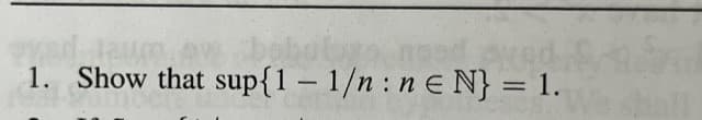 gyed laum. ew
Audi
1. Show that sup{1-1/n : ne N} = 1.