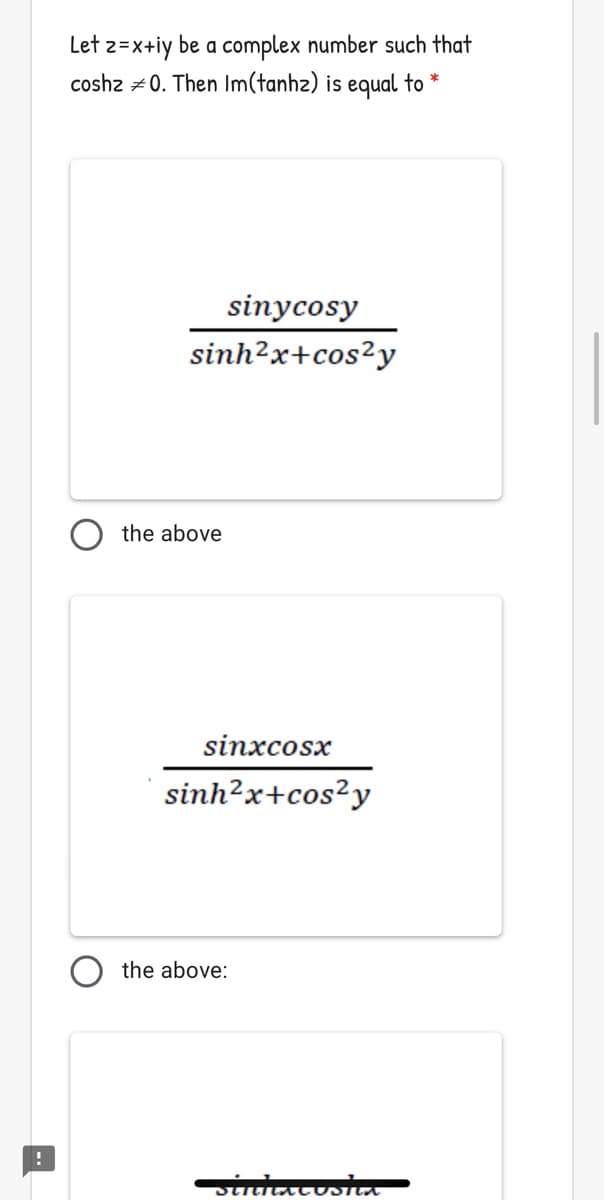 Let 2=x+iy be a complex number such that
coshz +0. Then Im(tanhz) is equal to
sinycosy
sinh?x+cos²y
the above
sinxcosx
sinh²x+cos²y
the above:
