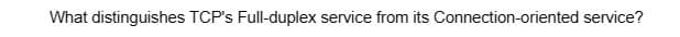 What distinguishes TCP's Full-duplex service from its Connection-oriented service?