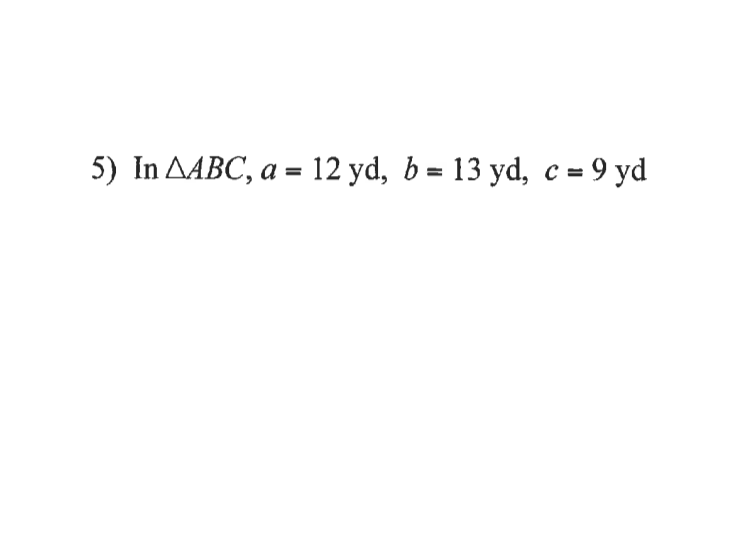 5) In AABC, a = 12 yd, b = 13 yd, c = 9 yd
