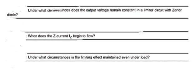 diode?
Under what circumstances does the output voltage remain constant in a limiter circuit with Zener
When does the Z-current Iz begin to flow?
Under what circumstances is the limiting effect maintained even under load?