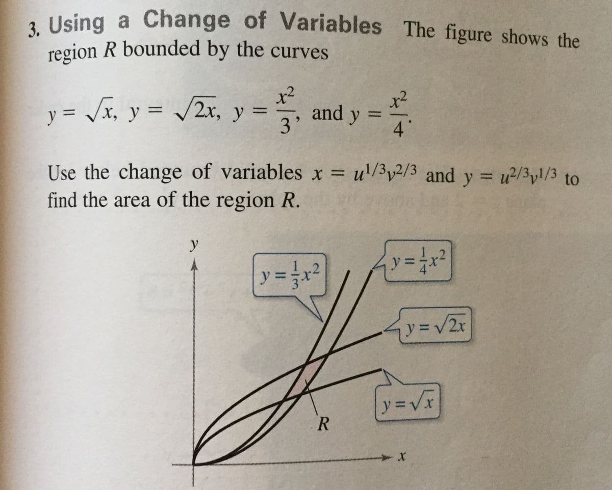 , Using a Change of Variables The figure shows the
region R bounded by the curves
x²
y = /x, y = /2x, y
and
3'
x²
y
41
%3D
Use the change of variables x = u/3v2/3 and y u2/3yl/3 to
find the area of the region R.
%3D
%3D
y
.2
1
2.
y%3D
y3V2x
