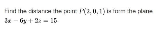 Find the distance the point P(2,0, 1) is form the plane
3x
- 6y + 2z = 15.
