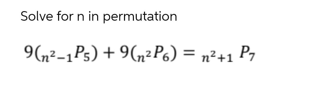Solve for n in permutation
9n²-1Ps) + 9(n² P6) = n²+1 P7
