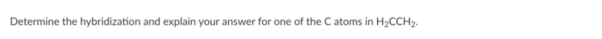 Determine the hybridization and explain your answer for one of the C atoms in H₂CCH2.