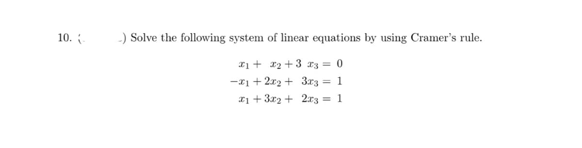 10. -
-) Solve the following system of linear equations by using Cramer's rule.
x1 + x₂ + 3 x3 = 0
-x1 + 2x2 +
3x3 = 1
x1 + 3x2 +
2x3 = 1