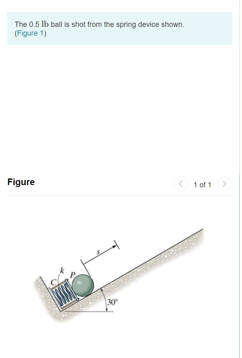 The 0.5 lb ball is shot from the spring device shown.
(Figure 1)
Figure
1 of 1
30°
