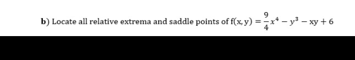 9
b) Locate all relative extrema and saddle points of f(x, y) = -x* – y³ – xy + 6
