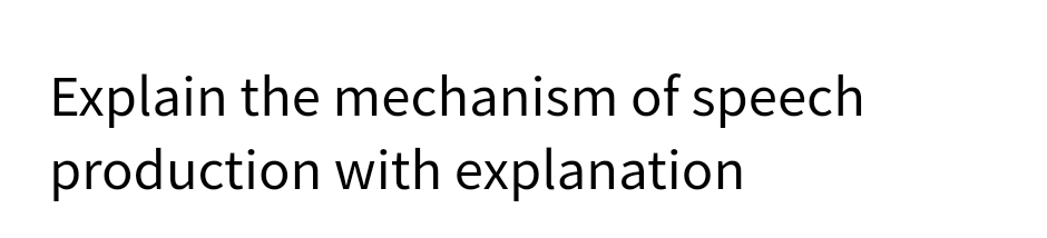 Explain the mechanism of speech
production with explanation
