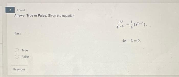 1 point
Answer True or False. Given the equation
7
167
1
(82*+1),
41-3=
then
4x – 3 = 0.
True
False
Previous
