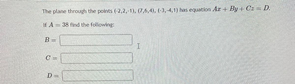 The plane through the points (-2,2,-1), (7,6,4), (-3,-4,1) has equation Ar + By + Cs = D.
If A 38 find the following:
D =
