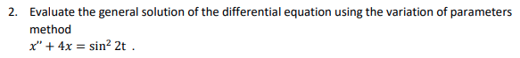 2. Evaluate the general solution of the differential equation using the variation of parameters
method
x" + 4x = sin? 2t .
