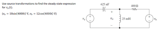 Use source transformations to find the steady-state expression
625 nF
400N
for v,(t).
HE
(va = 18sin(4000t) V, v, = 12cos(4000t) V)
Vo
25 mH
