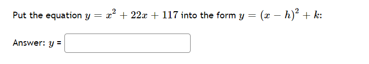 Put the equation y
x2 + 22x + 117 into the form y
(x – h)² + k:
Answer: y =
